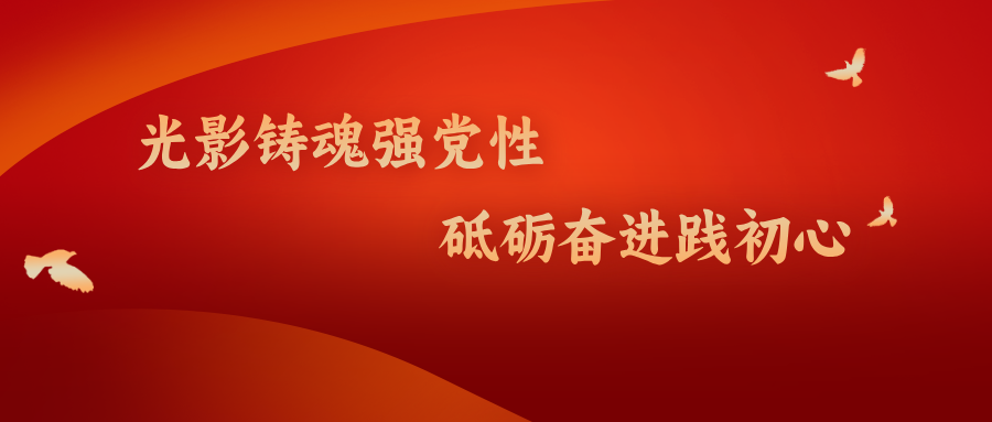 “光影铸魂强党性 砥砺奋进践初心”红色观影活动